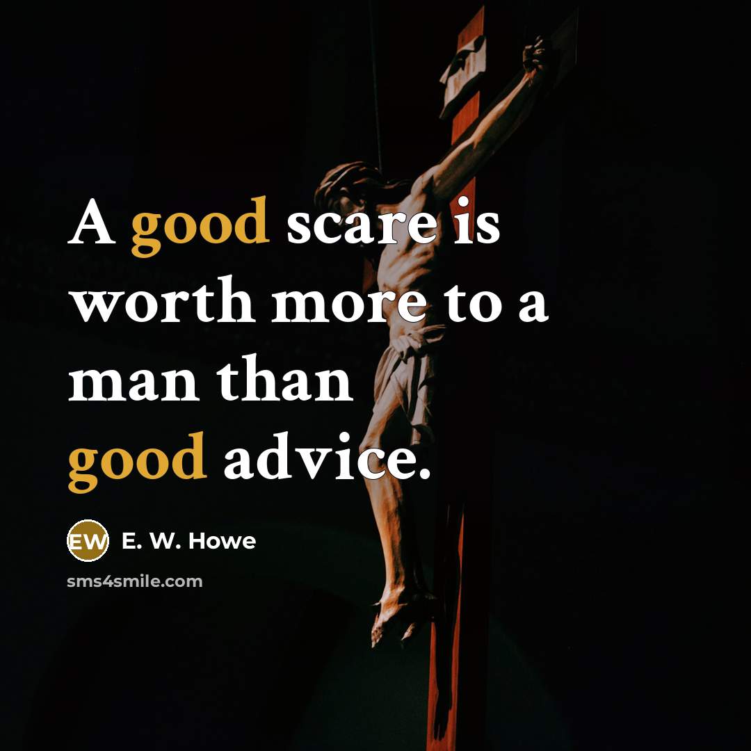 “A good scare is worth more to a man than…” quote by E. W. Howe