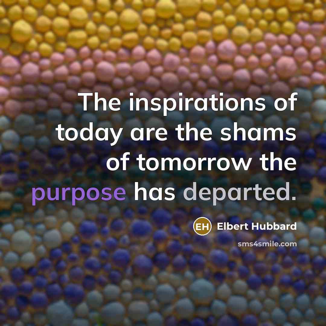 “The inspirations of today are the shams of tomorrow the…” quote by Elbert Hubbard