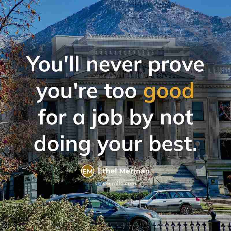 “You'll never prove you're too good for a job by…” quote by Ethel Merman