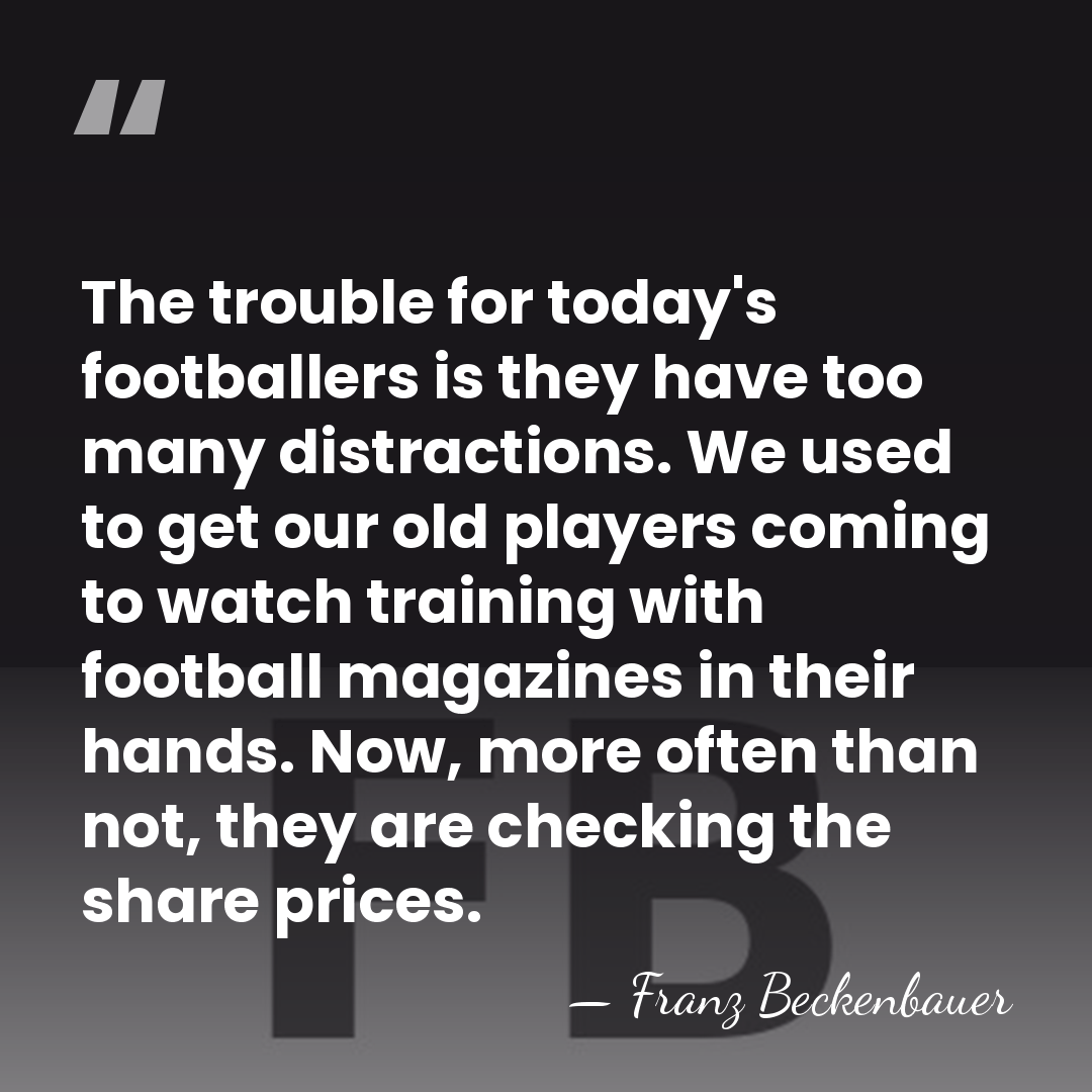 The trouble for today's footballers is they have too many distractions. We&hellip; - Franz Beckenbauer