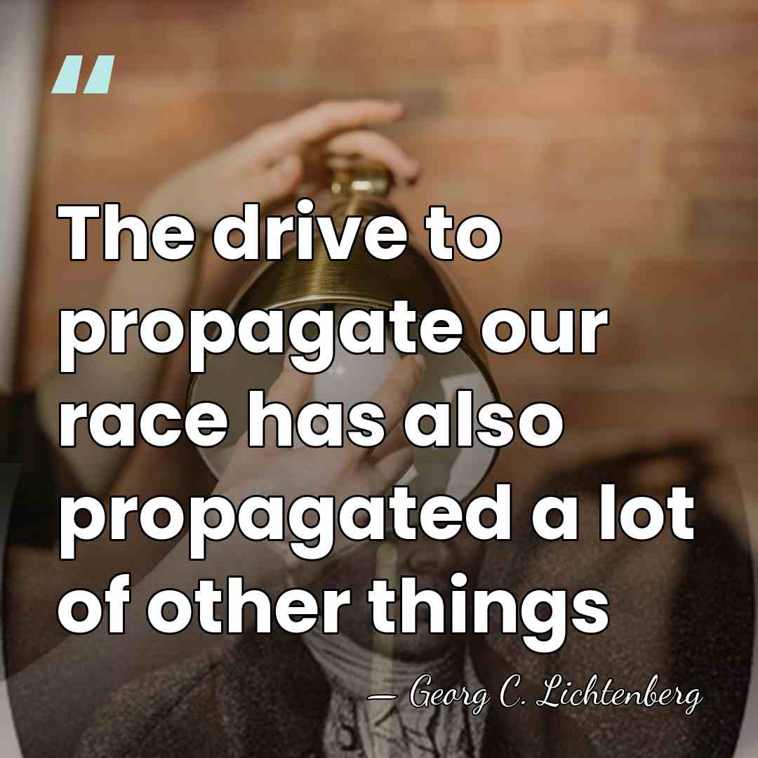 The drive to propagate our race has also propagated a lot of&hellip; - Georg C. Lichtenberg