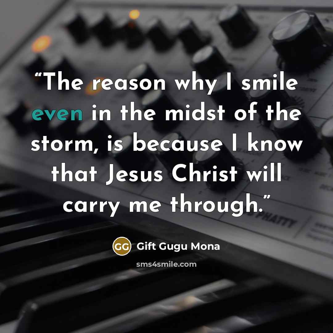 “The reason why I smile even in the midst of the storm, is because I know that Jesus Christ will carry me through.” quote by Gift Gugu Mona