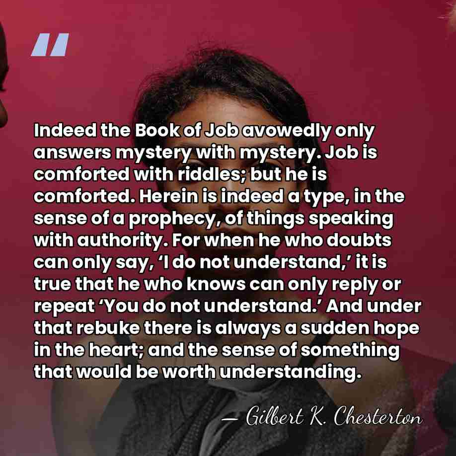 Indeed the Book of Job avowedly only answers mystery with mystery. Job&hellip; - Gilbert K. Chesterton