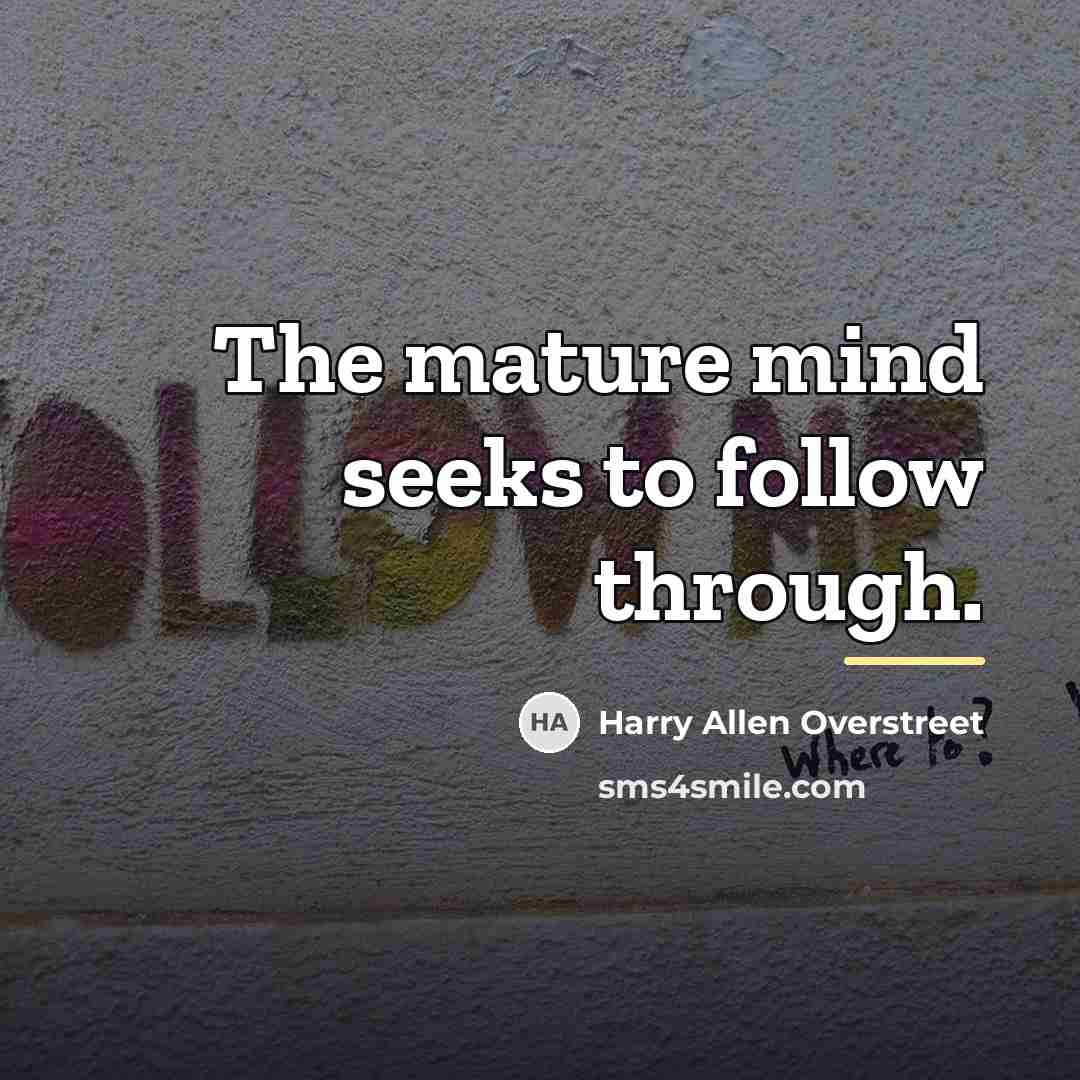 “The mature mind seeks to follow through.…” quote by Harry Allen Overstreet