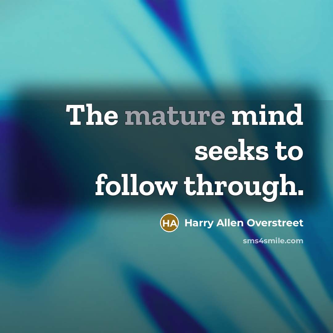 “The mature mind seeks to follow through.” quote by Harry Allen Overstreet