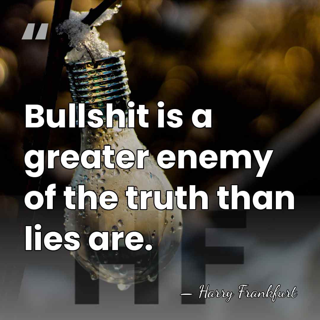 Bullshit is a greater enemy of the truth than lies are. - Harry Frankfurt