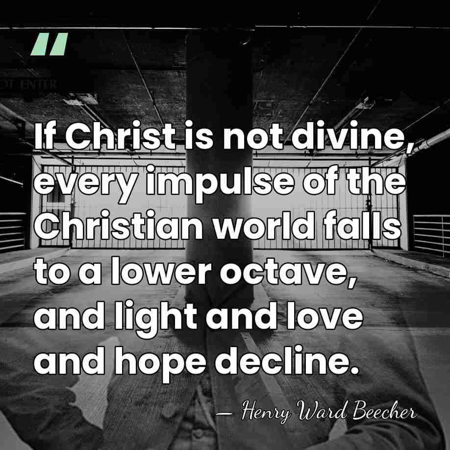If Christ is not divine, every impulse of the Christian world falls&hellip; - Henry Ward Beecher