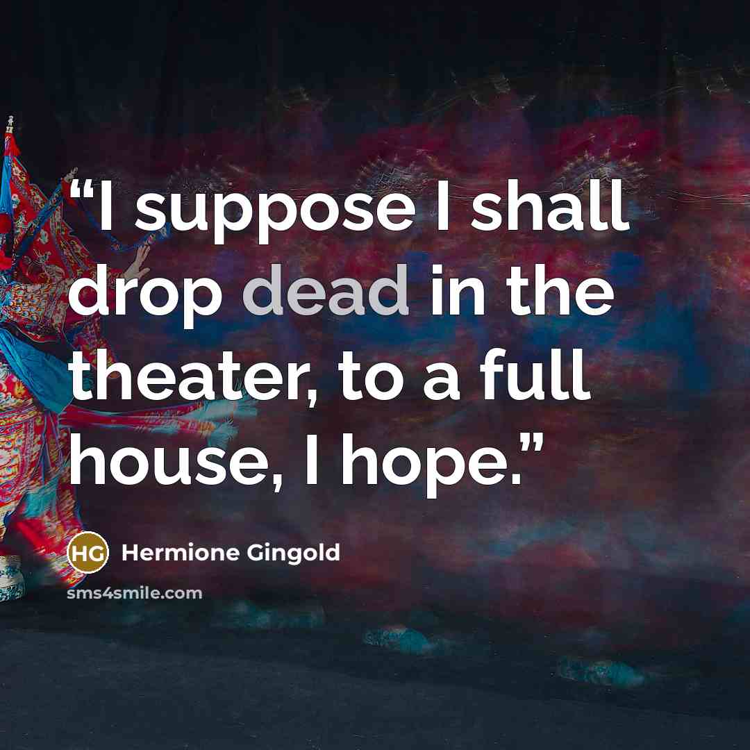 “I suppose I shall drop dead in the theater, to a full house, I hope.” quote by Hermione Gingold