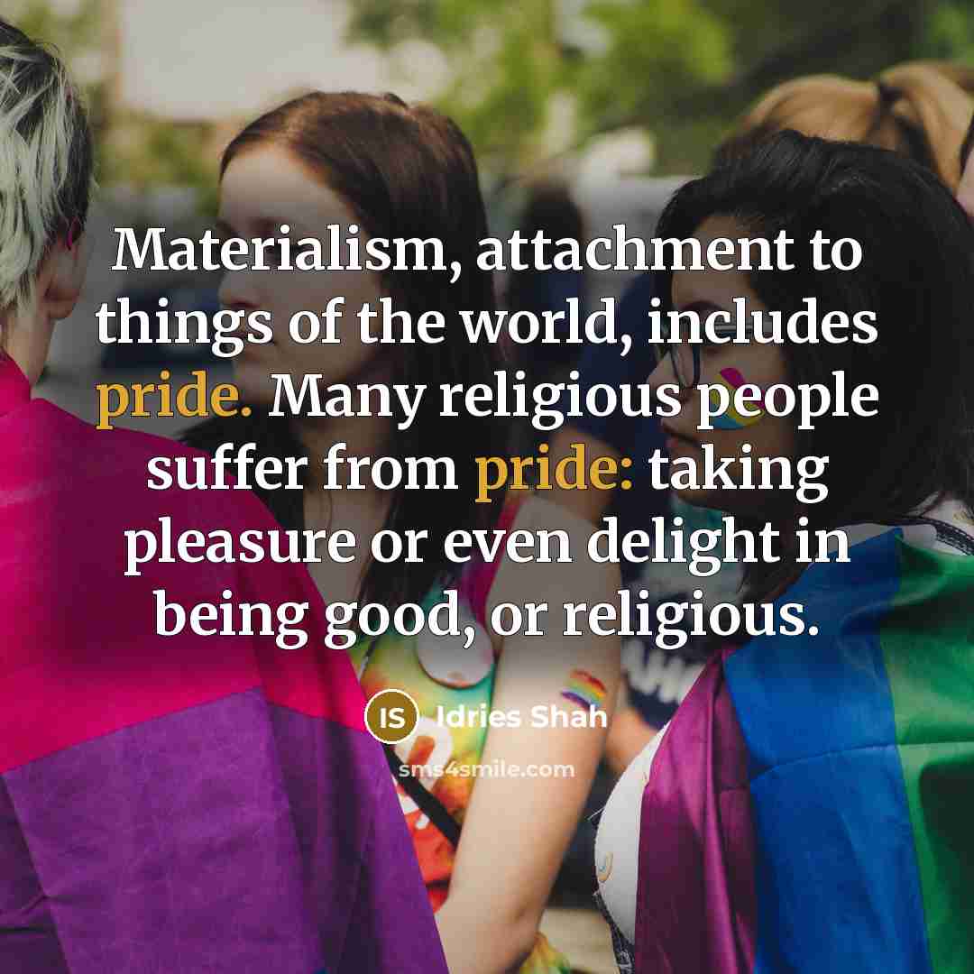 “Materialism, attachment to things of the world, includes pride. Many…” quote by Idries Shah