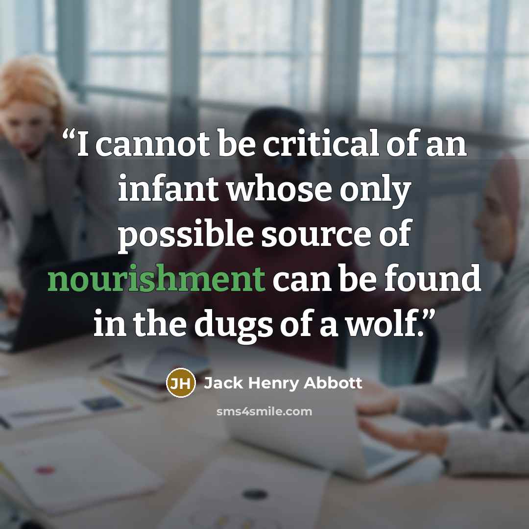 “I cannot be critical of an infant whose only possible source of nourishment can be found in the dugs of a wolf.” quote by Jack Henry Abbott