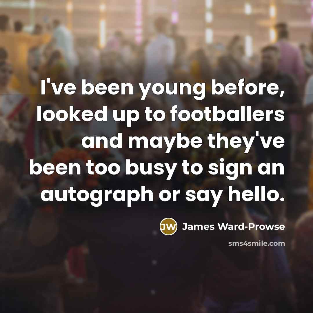 “I've been young before, looked up to footballers and maybe…” quote by James Ward-Prowse