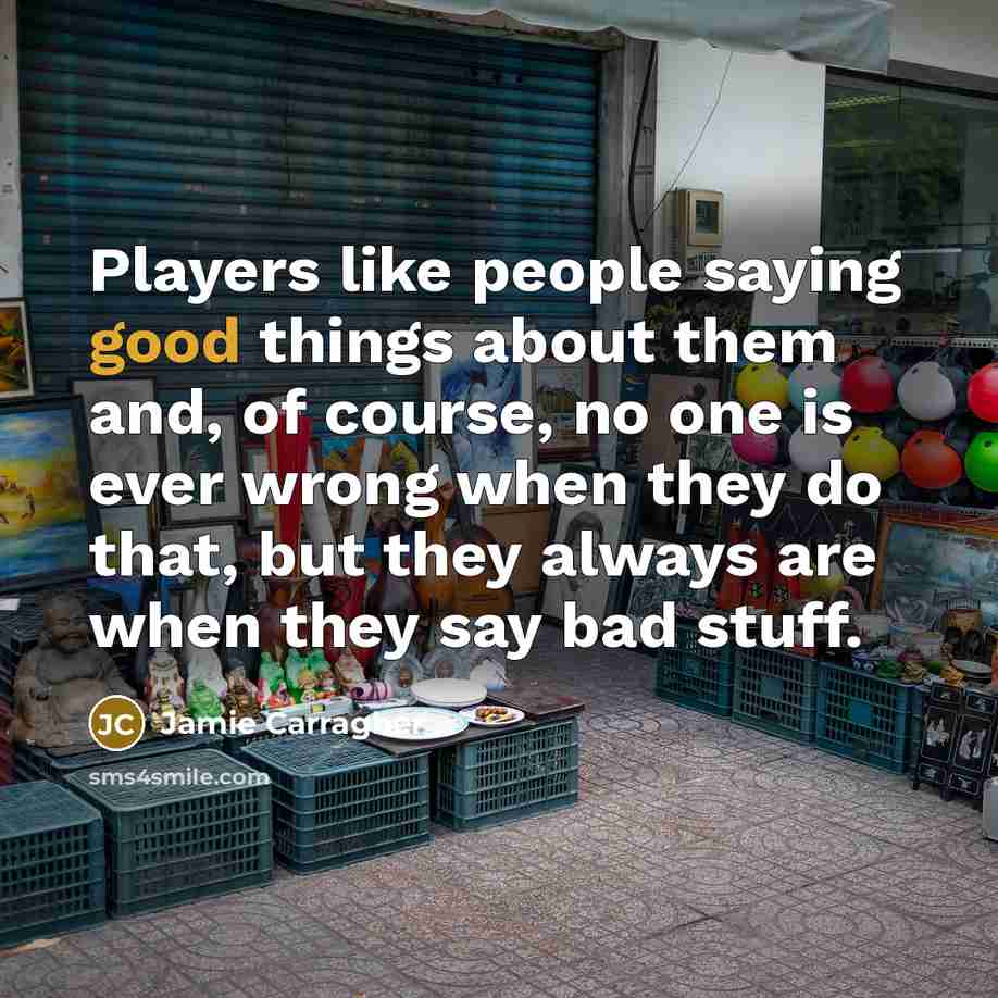 “Players like people saying good things about them and, of…” quote by Jamie Carragher
