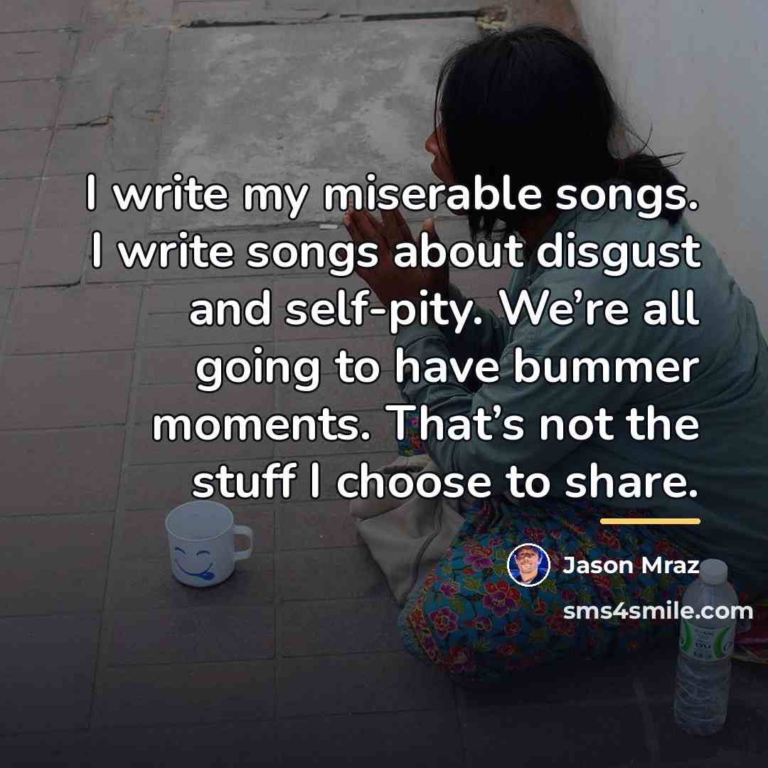 “I write my miserable songs. I write songs about disgust…” quote by Jason Mraz
