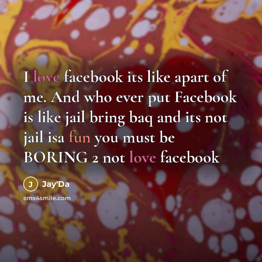 “I love facebook its like apart of me. And who ever put Facebook is like jail bring baq and its not jail isa fun you must be BORING 2 not love facebook” quote by Jay'Da