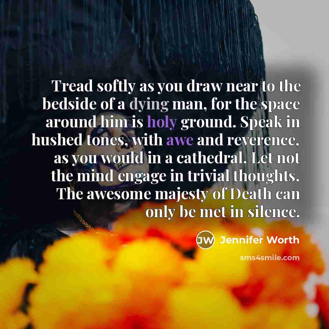 “Tread softly as you draw near to the bedside of…” quote by Jennifer Worth