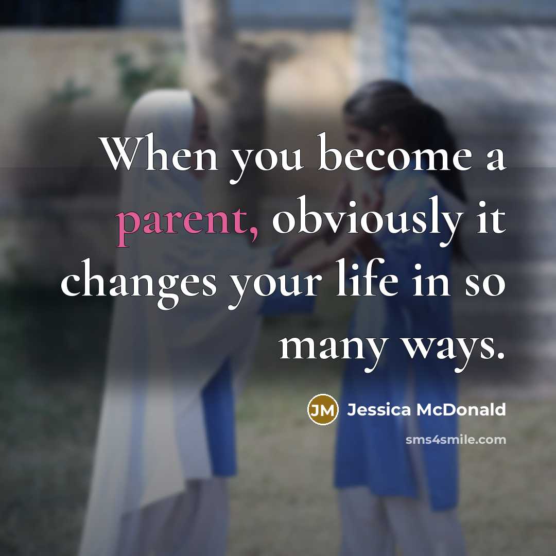 “When you become a parent, obviously it changes your life…” quote by Jessica McDonald