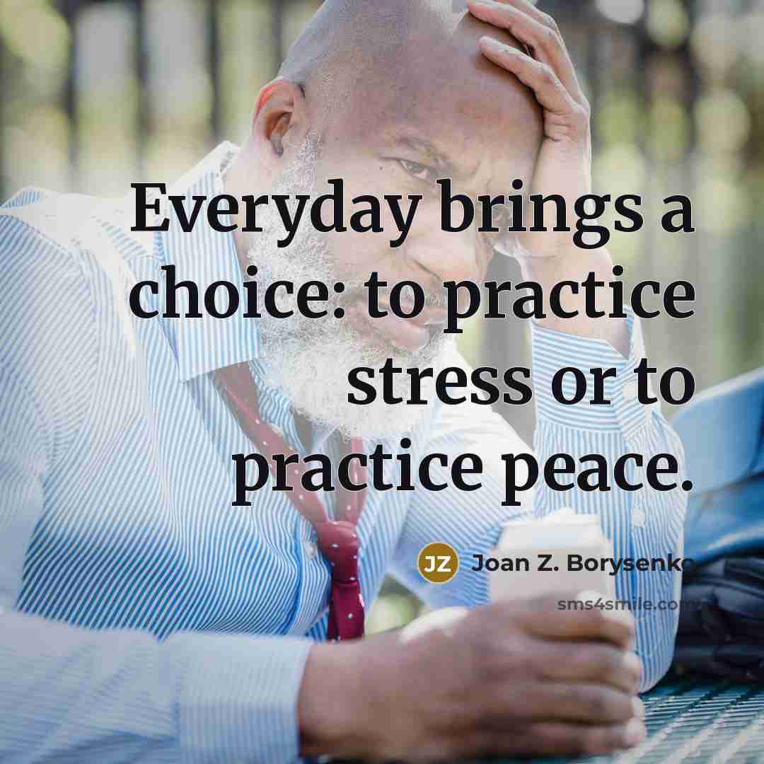 “Everyday brings a choice: to practice stress or to practice…” quote by Joan Z. Borysenko