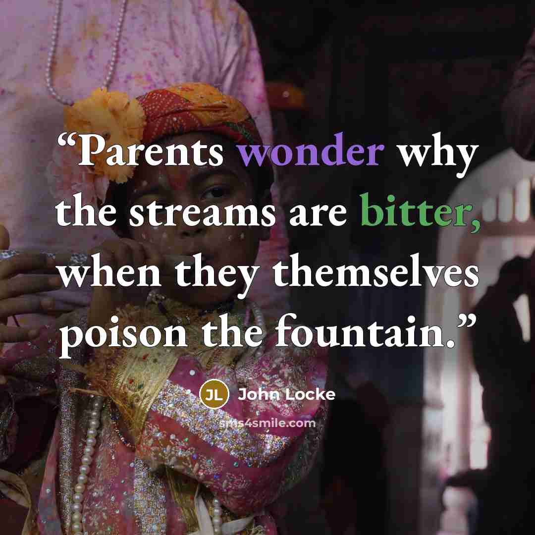 “Parents wonder why the streams are bitter, when they themselves poison the fountain.” quote by John Locke