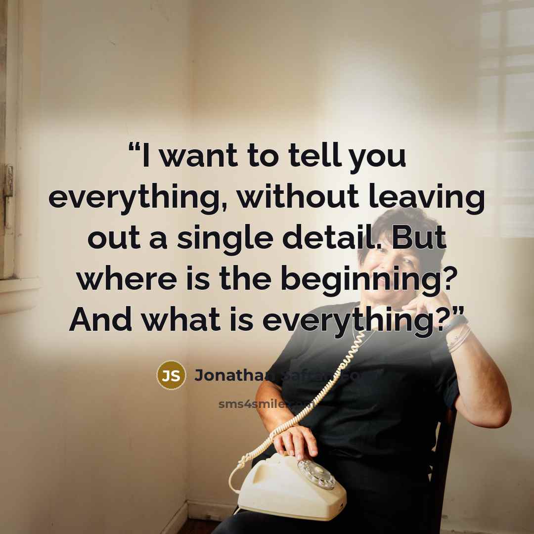 “I want to tell you everything, without leaving out a single detail. But where is the beginning? And what is everything?” quote by Jonathan Safran Foer