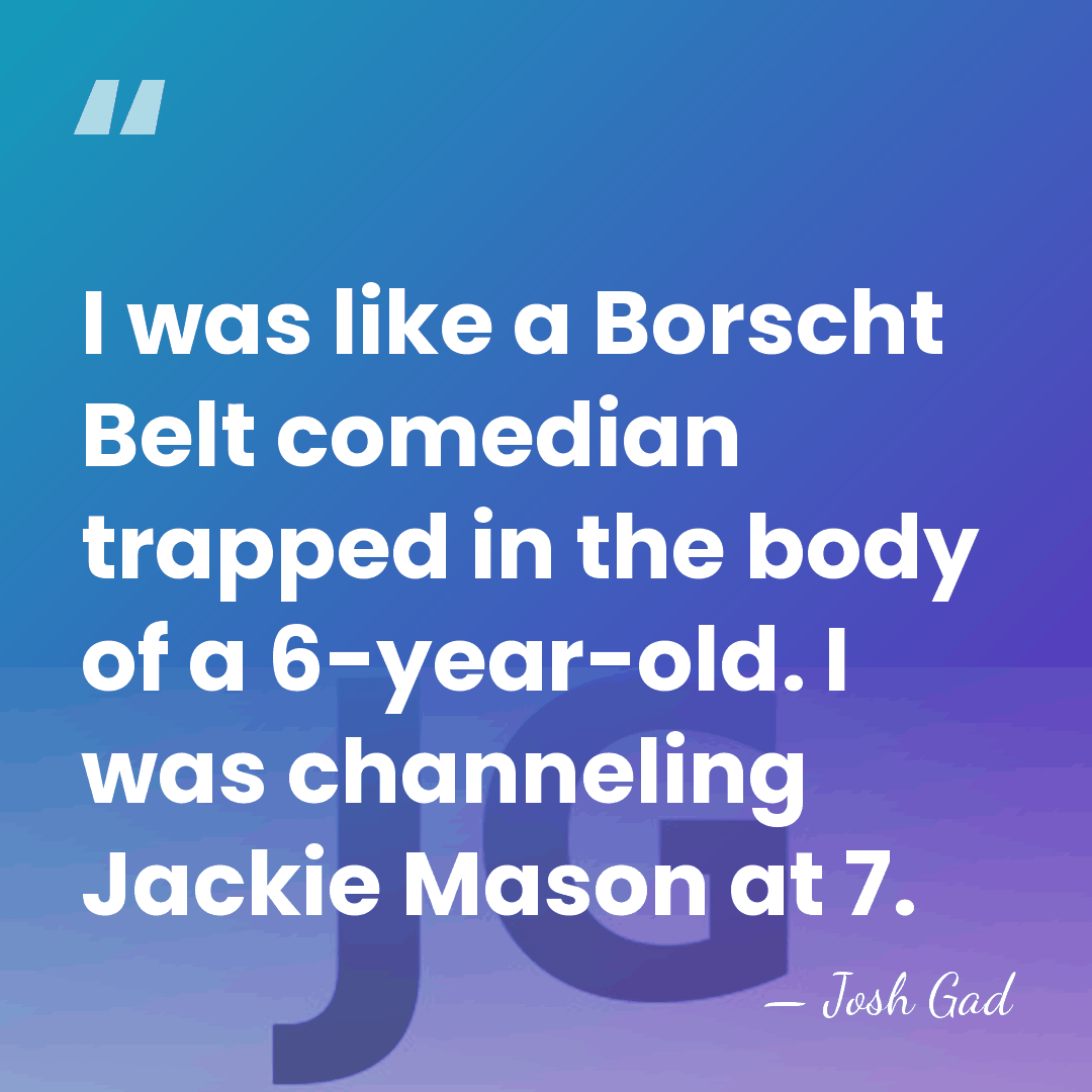 I was like a Borscht Belt comedian trapped in the body of&hellip; - Josh Gad