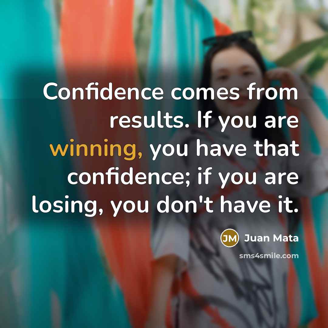 “Confidence comes from results. If you are winning, you have…” quote by Juan Mata