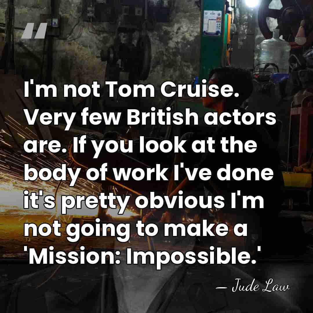 I'm not Tom Cruise. Very few British actors are. If you look&hellip; - Jude Law