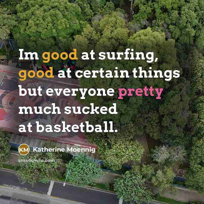 “Im good at surfing, good at certain things but everyone…” quote by Katherine Moennig