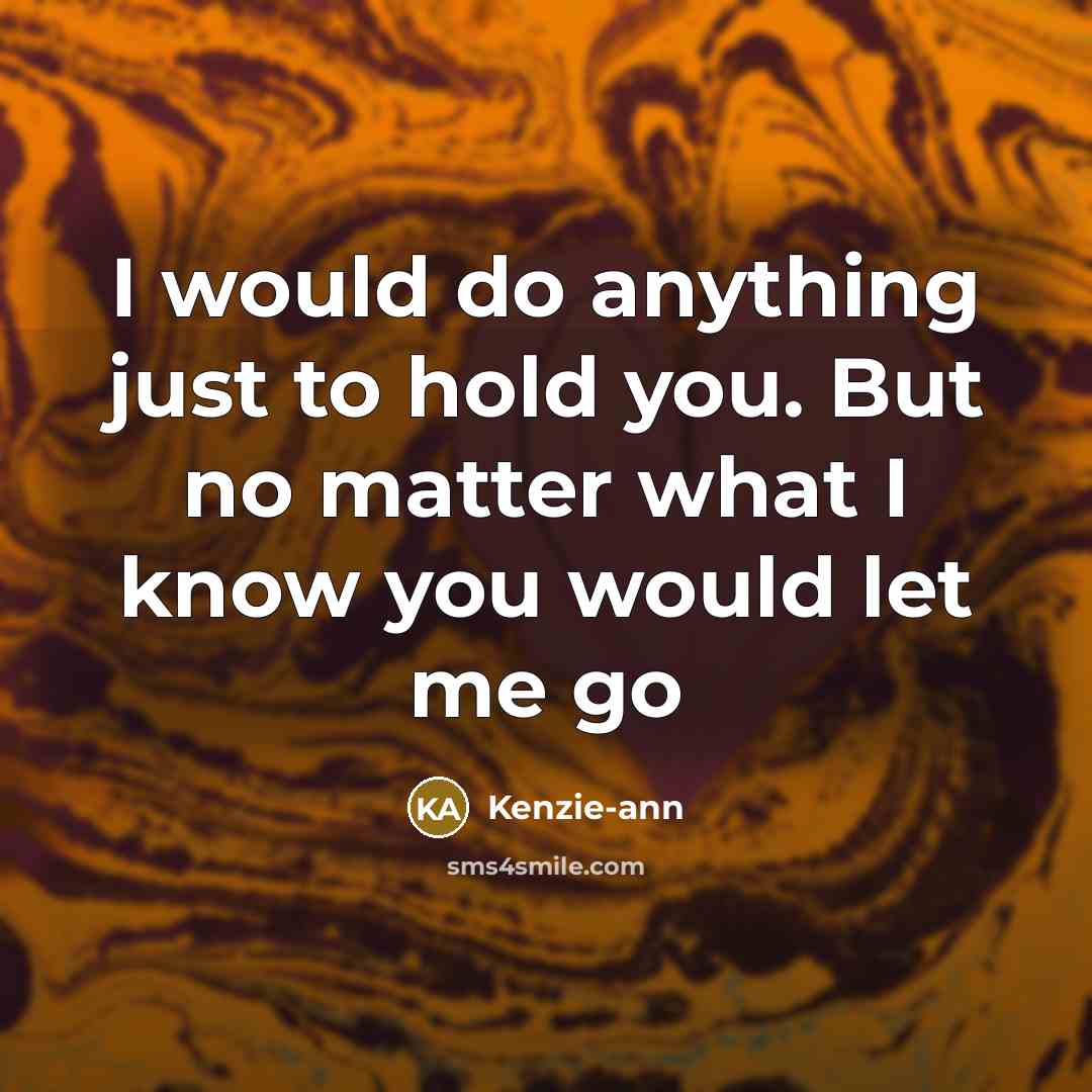 “I would do anything just to hold you. But no…” quote by Kenzie-ann