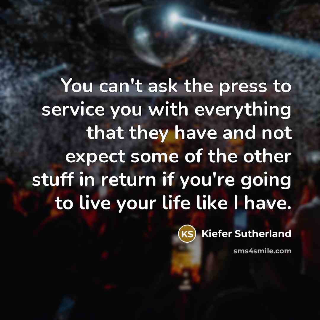 “You can't ask the press to service you with everything…” quote by Kiefer Sutherland