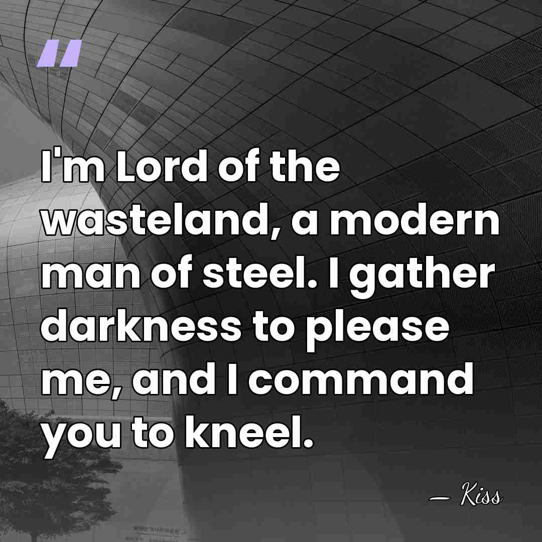 I'm Lord of the wasteland, a modern man of steel. I gather&hellip; - Kiss