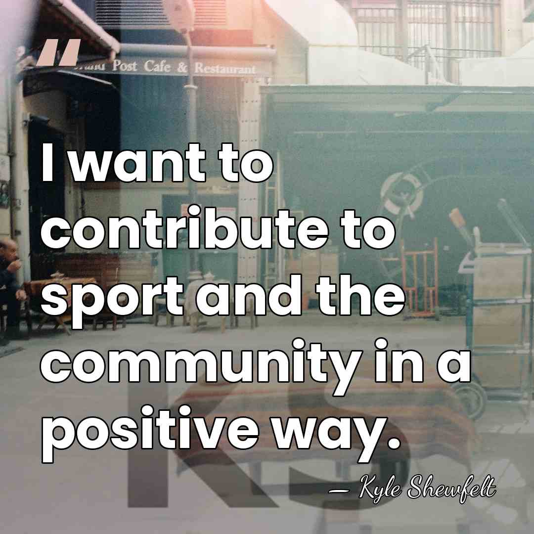 I want to contribute to sport and the community in a positive&hellip; - Kyle Shewfelt