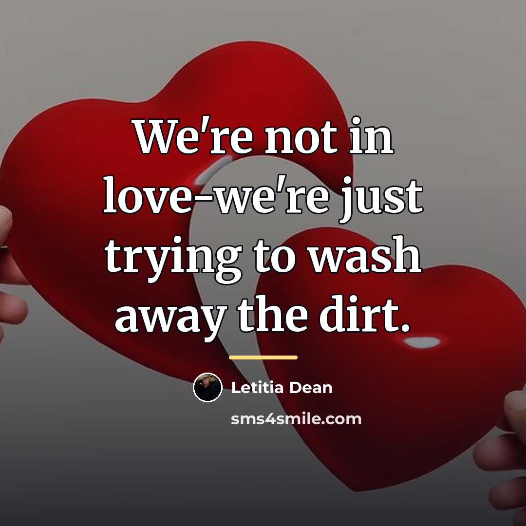 “We're not in love-we're just trying to wash away the…” quote by Letitia Dean