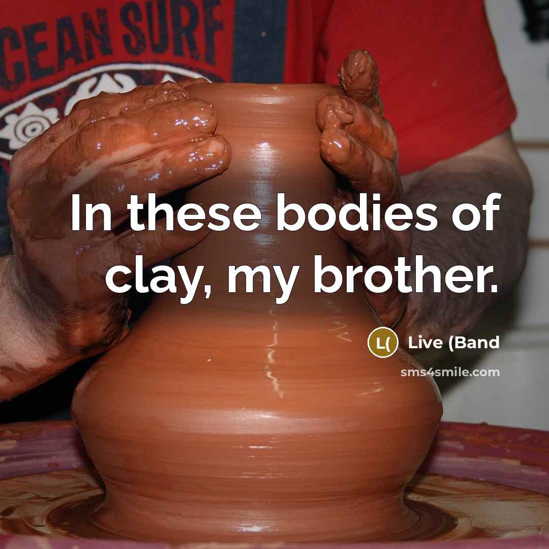 “In these bodies of clay, my brother.” quote by Live (Band