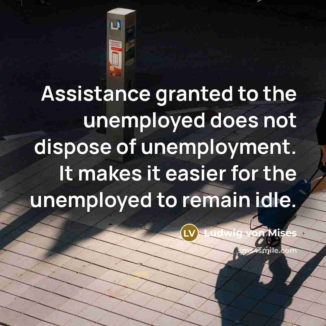 “Assistance granted to the unemployed does not dispose of unemployment.…” quote by Ludwig von Mises