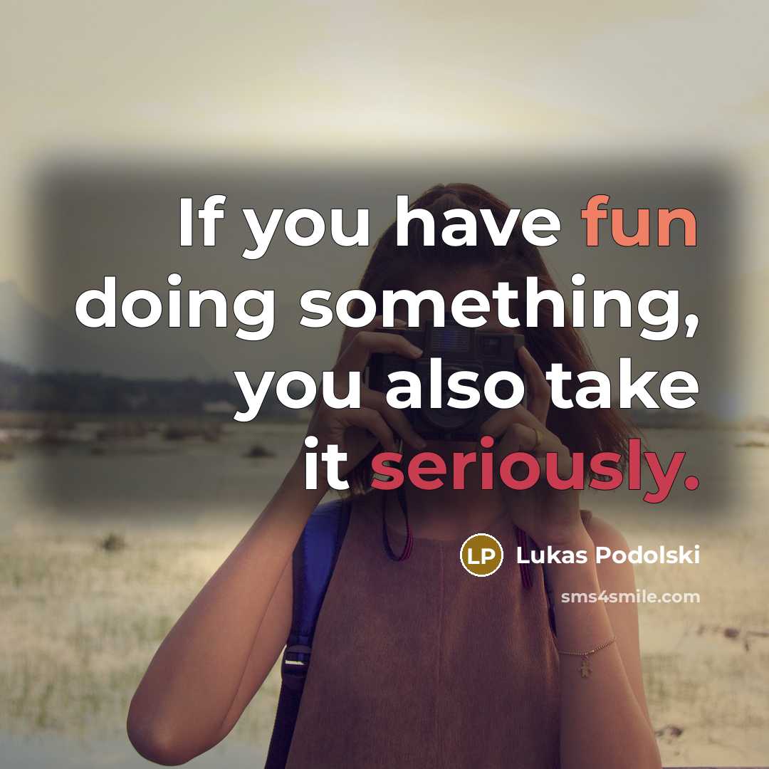 “If you have fun doing something, you also take it seriously.” quote by Lukas Podolski