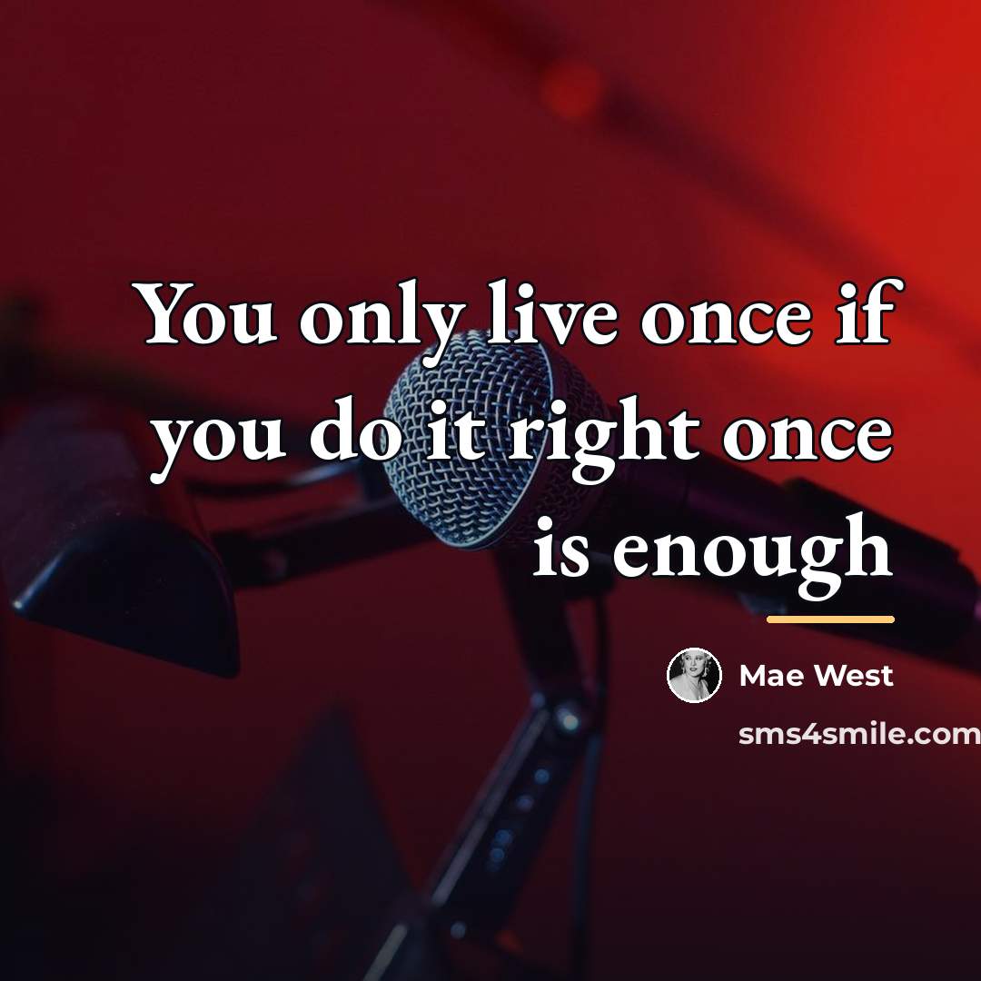 “You only live once if you do it right once…” quote by Mae West