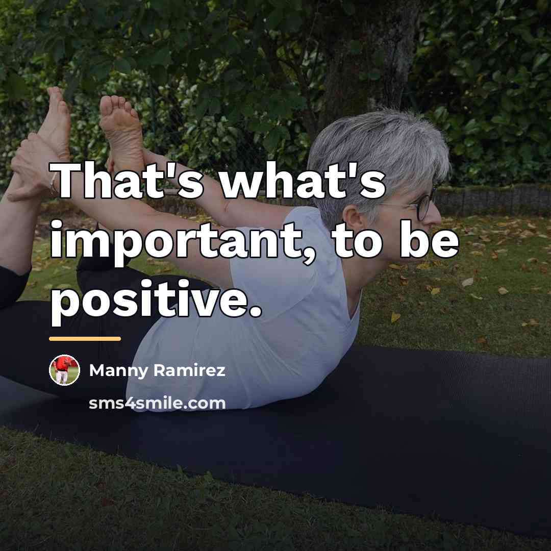 “That's what's important, to be positive.…” quote by Manny Ramirez