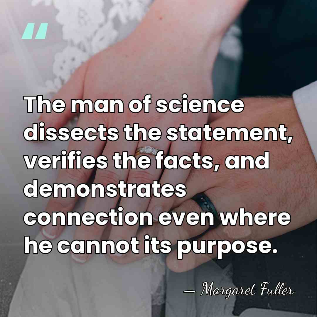 The man of science dissects the statement, verifies the facts, and demonstrates&hellip; - Margaret Fuller