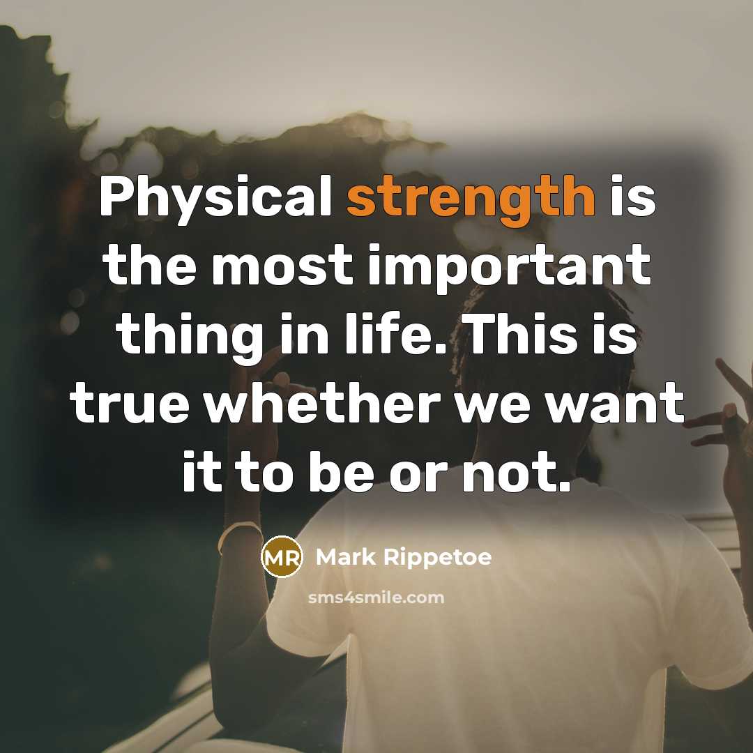 “Physical strength is the most important thing in life. This…” quote by Mark Rippetoe