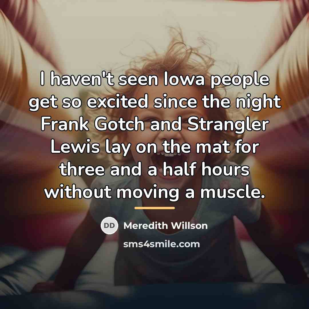 “I haven't seen Iowa people get so excited since the…” quote by Meredith Willson