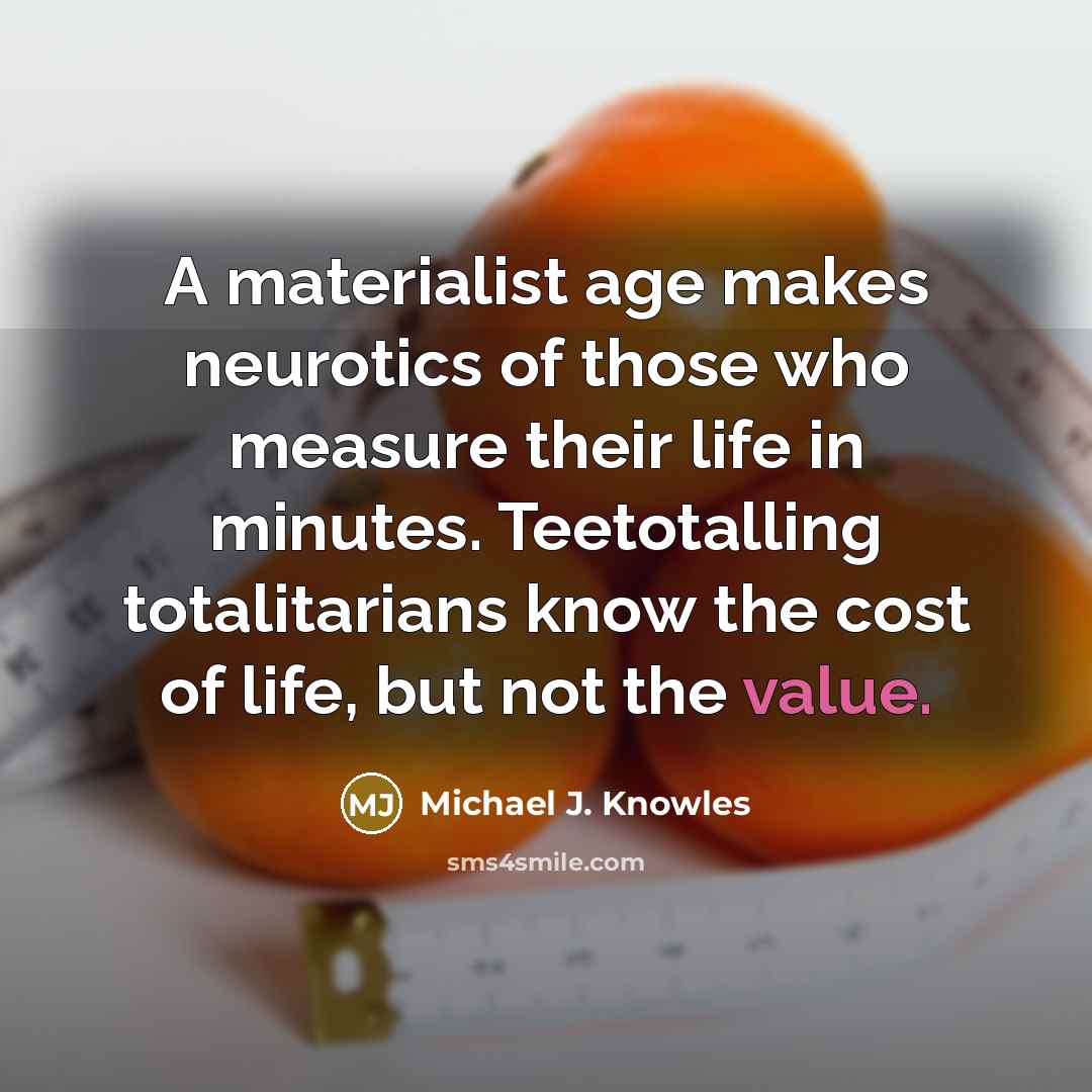 “A materialist age makes neurotics of those who measure their…” quote by Michael J. Knowles