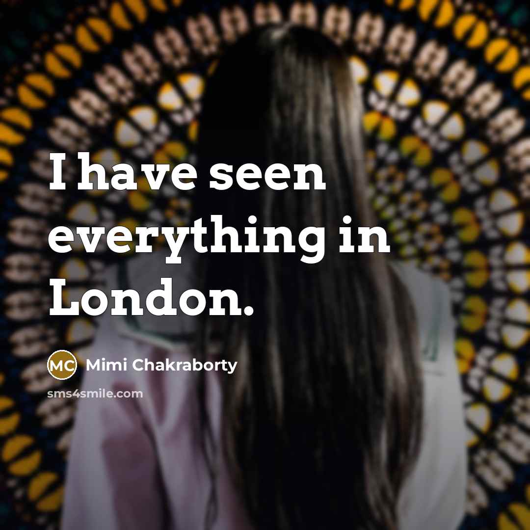 “I have seen everything in London.…” quote by Mimi Chakraborty