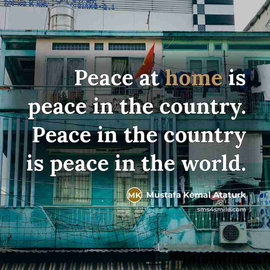 “Peace at home is peace in the country. Peace in…” quote by Mustafa Kemal Ataturk