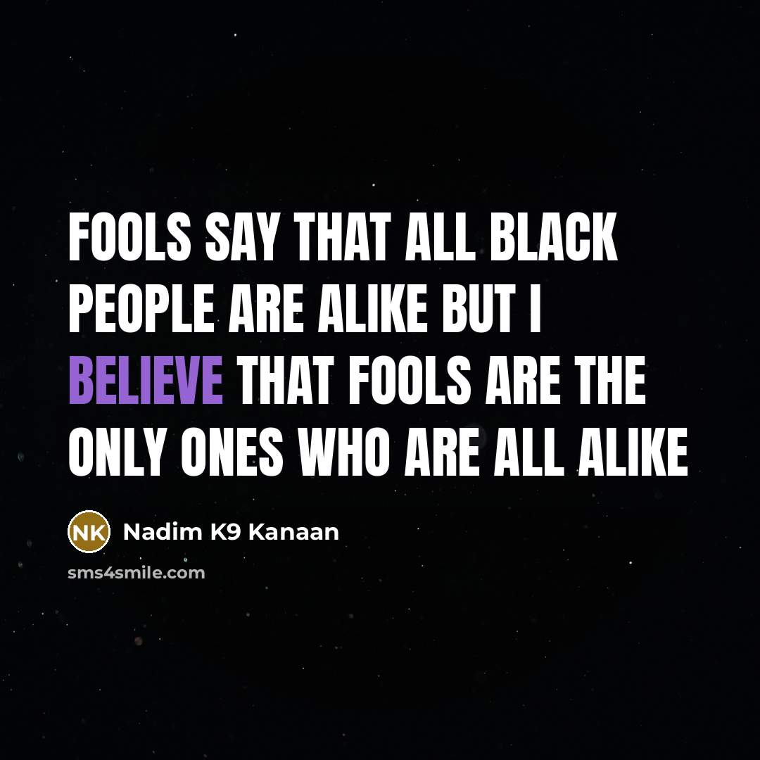 “Fools say that all black people are alike but I believe that fools are the only ones who are all alike” quote by Nadim K9 Kanaan