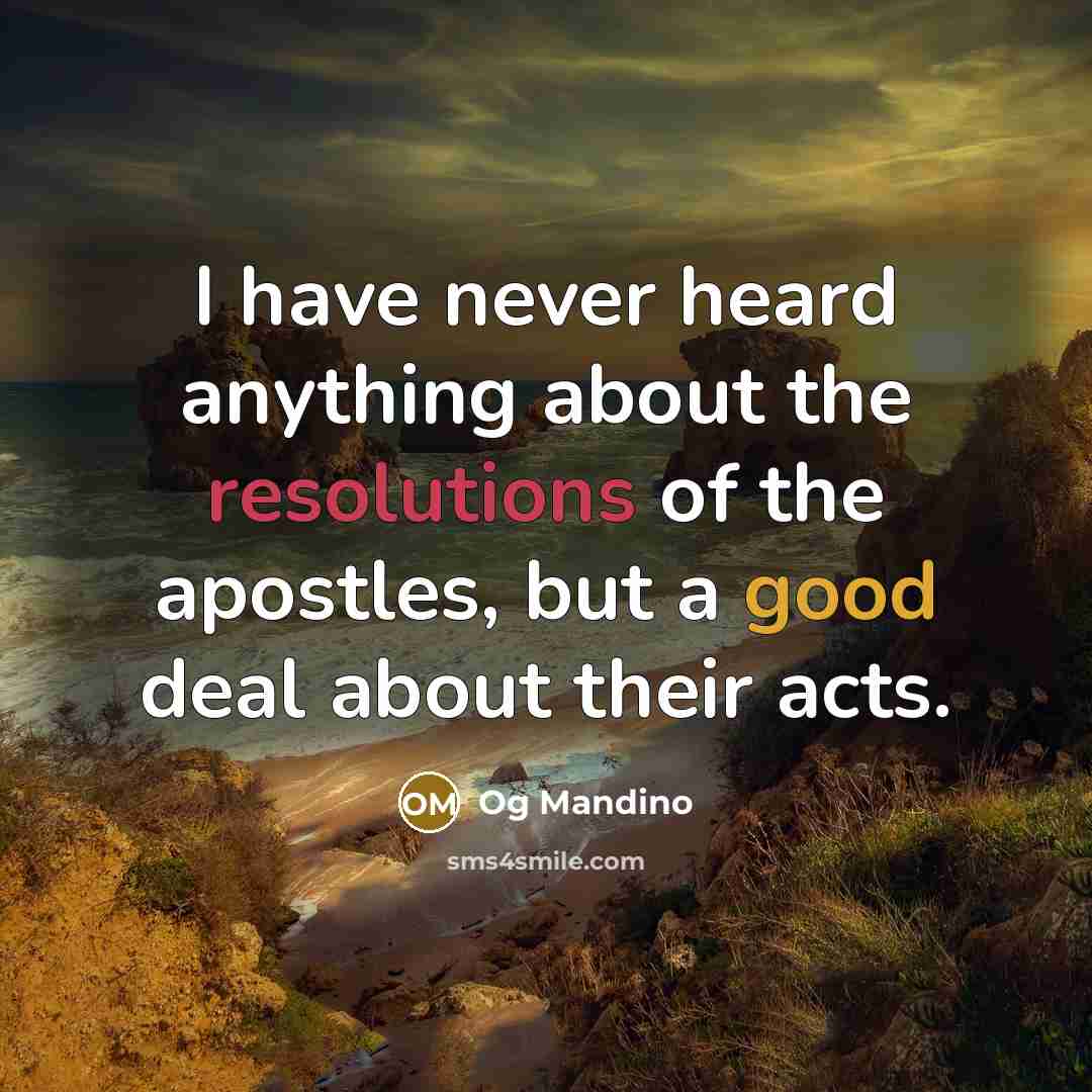 “I have never heard anything about the resolutions of the apostles, but a good deal about their acts.” quote by Og Mandino