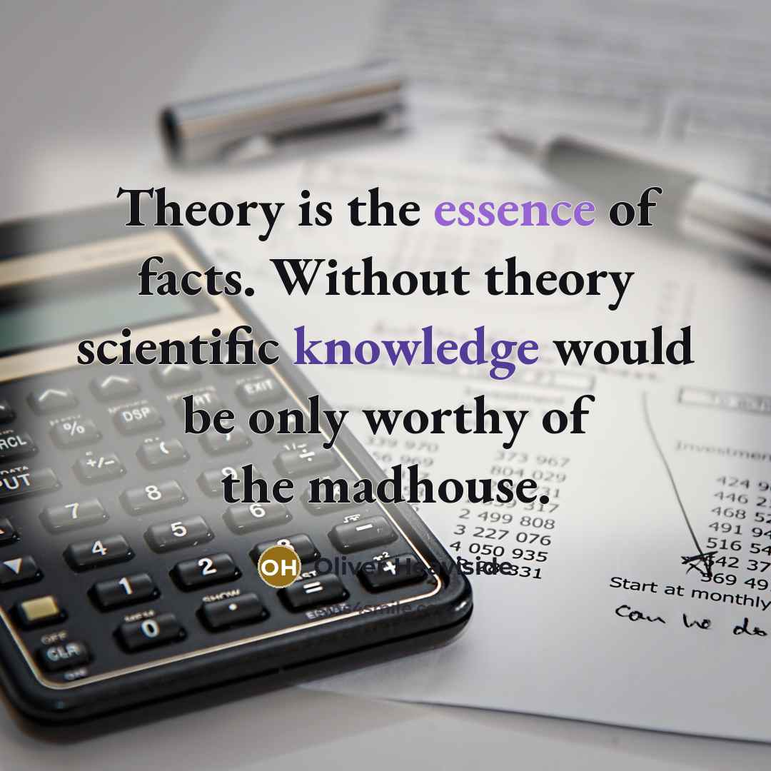 “Theory is the essence of facts. Without theory scientific knowledge…” quote by Oliver Heaviside