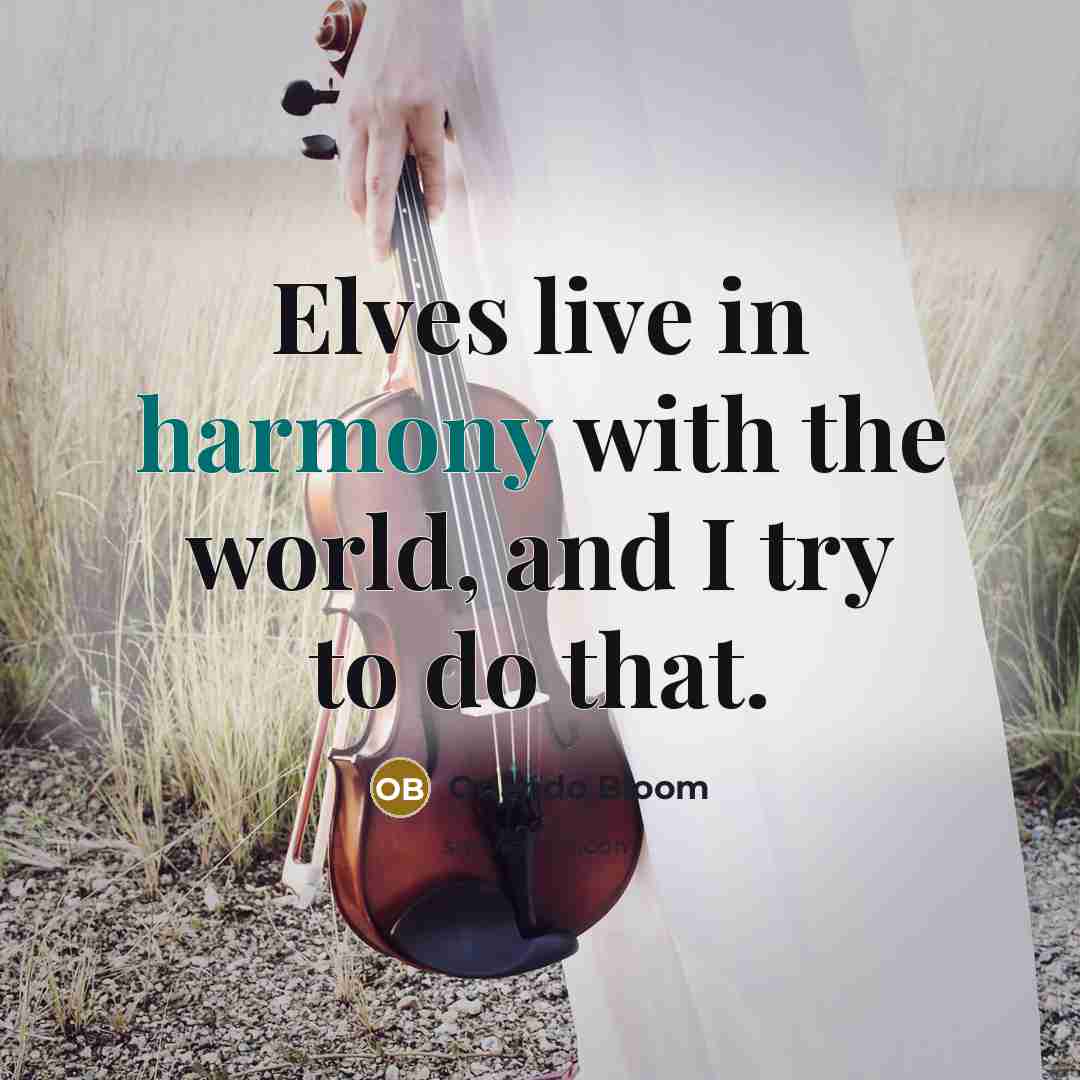“Elves live in harmony with the world, and I try…” quote by Orlando Bloom