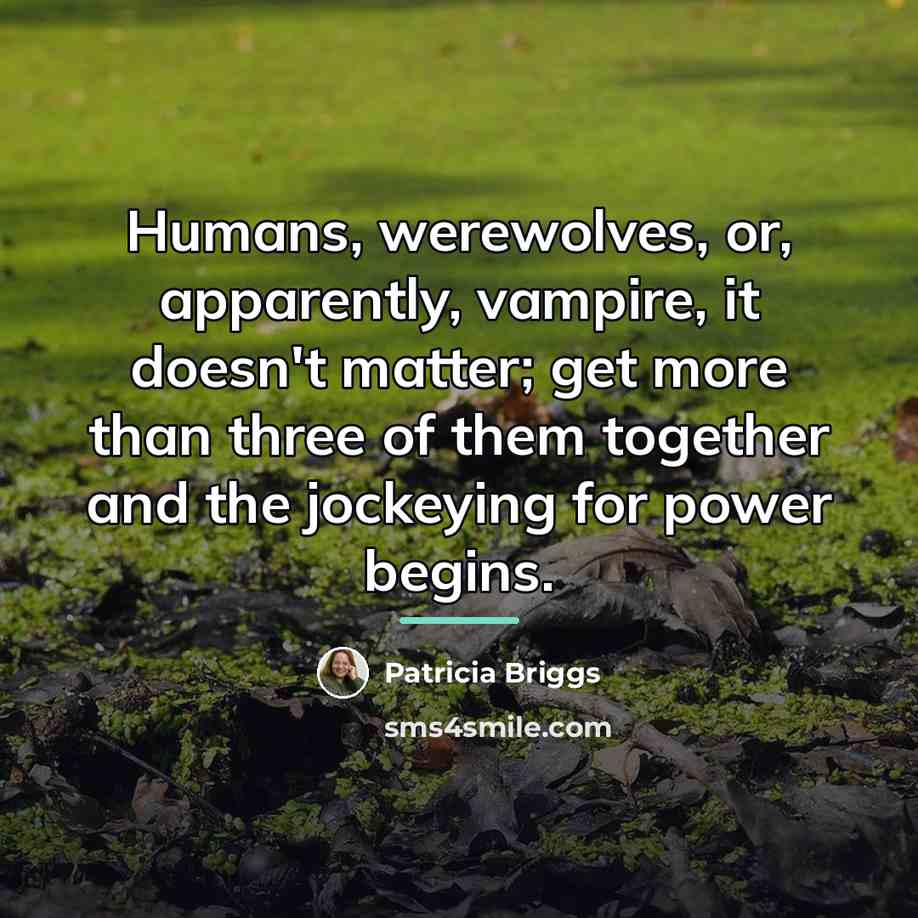 “Humans, werewolves, or, apparently, vampire, it doesn't matter; get more…” quote by Patricia Briggs