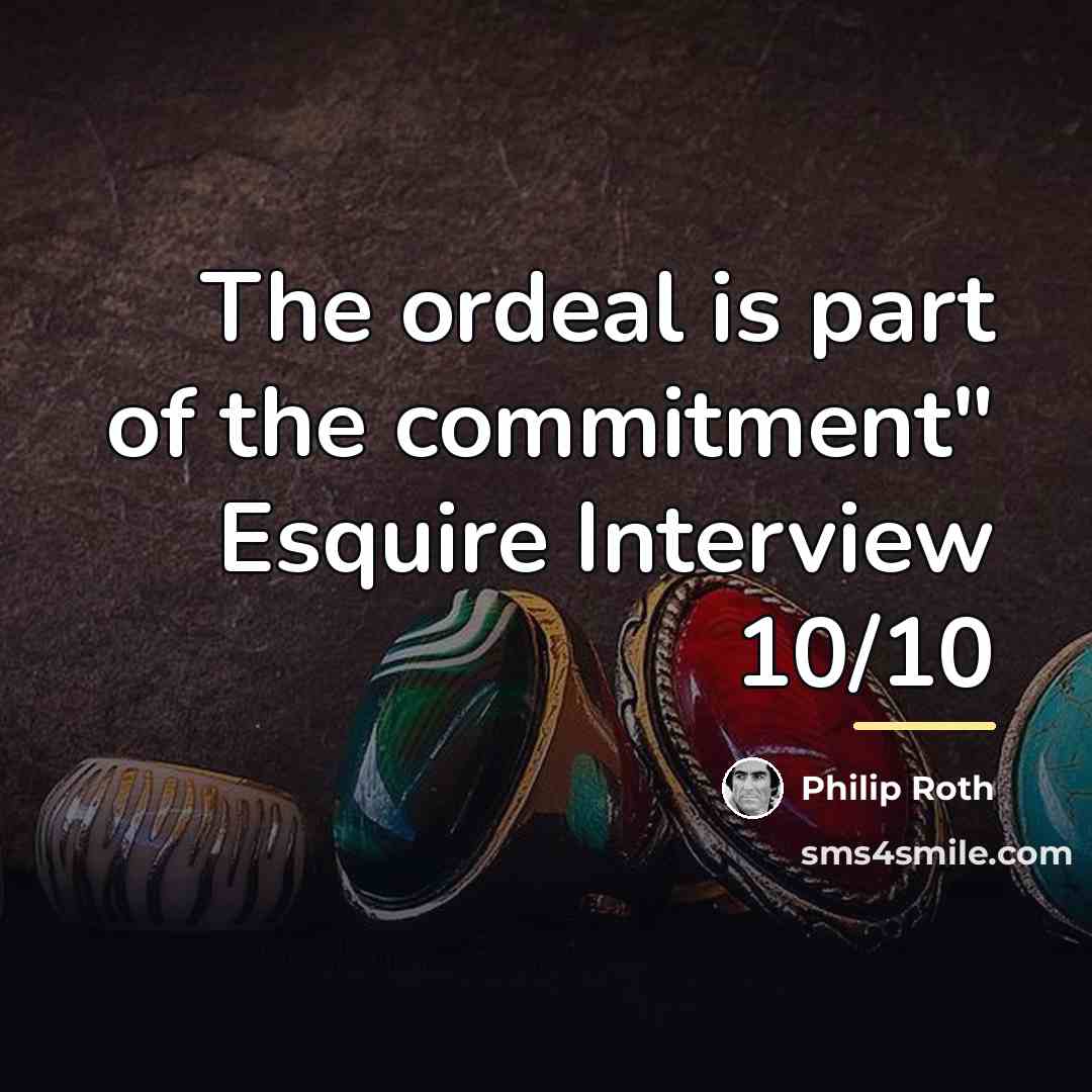 “The ordeal is part of the commitment" Esquire Interview 10/10…” quote by Philip Roth