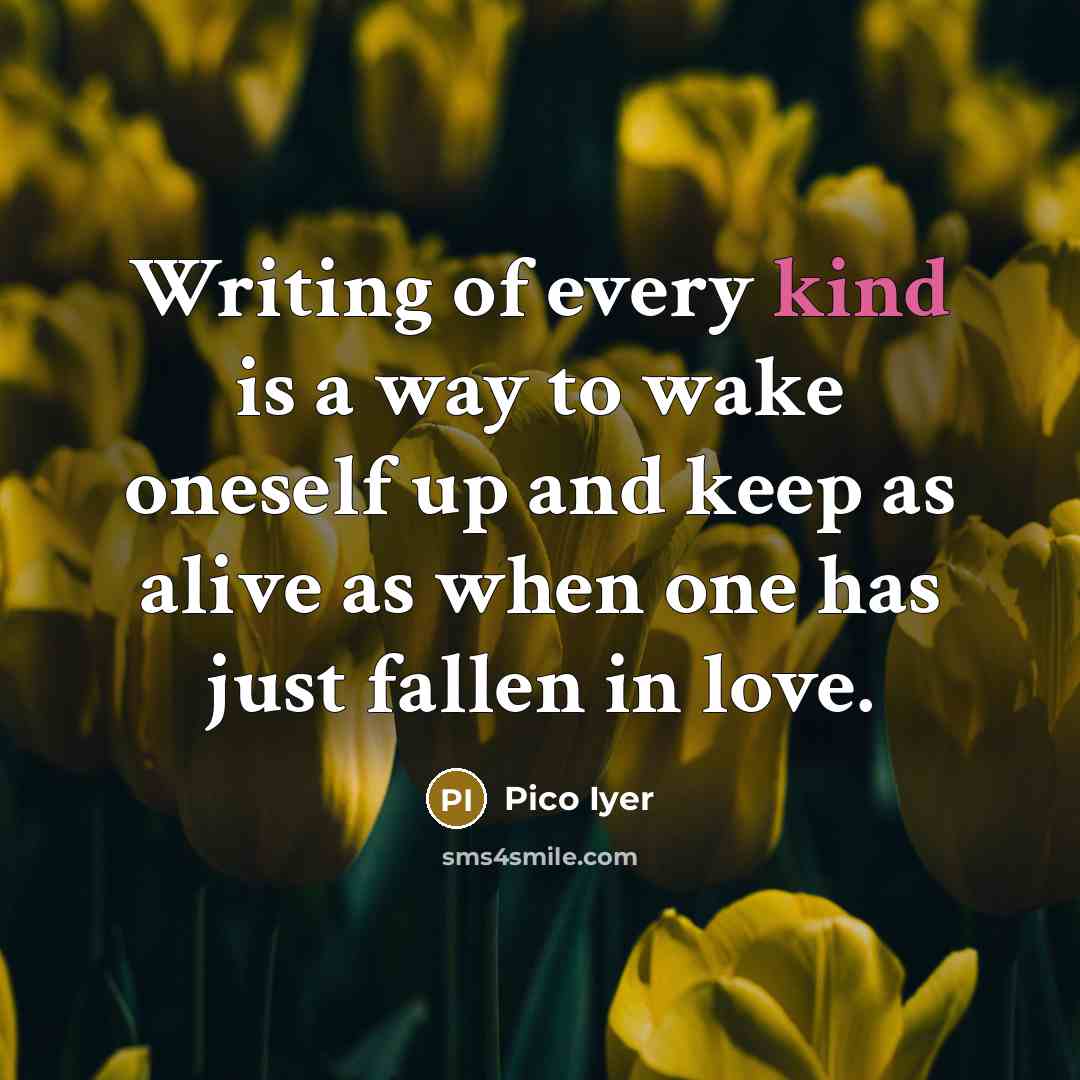 “Writing of every kind is a way to wake oneself…” quote by Pico Iyer